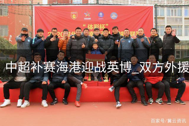 中超补赛海港迎战英博 双方外援阵容对比引关注