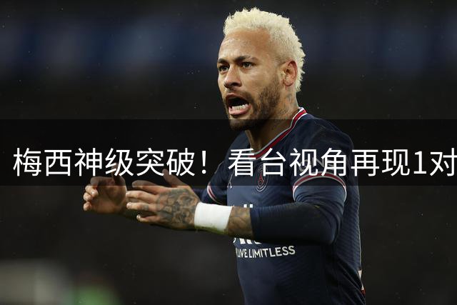 梅西神级突破！看台视角再现1对3梦幻舞步破门