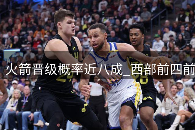 火箭晋级概率近八成 西部前四前景获认可