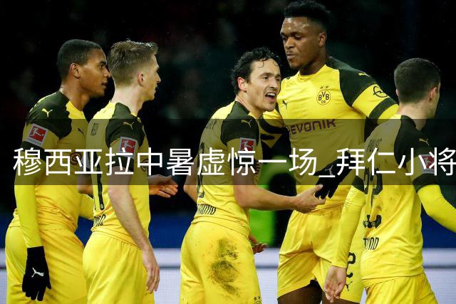 穆西亚拉中暑虚惊一场 拜仁小将即将重返训练场