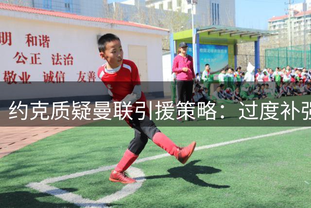 约克质疑曼联引援策略：过度补强中场忽视后防短板
