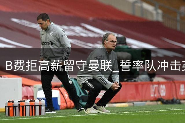 B费拒高薪留守曼联 誓率队冲击英超桂冠